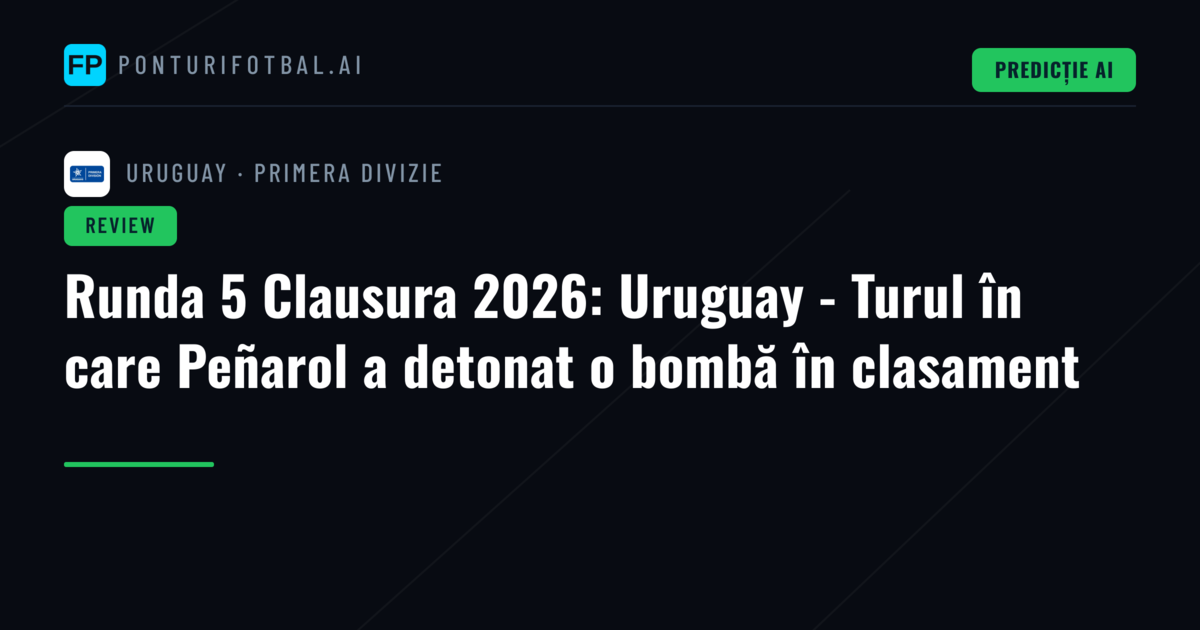 Runda 5 Clausura 2026: Uruguay - Turul în care Peñarol a detonat o bombă în clasament