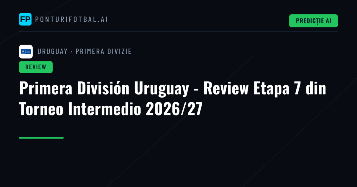 Primera División Uruguay - Review Etapa 7 din Torneo Intermedio 2026/27