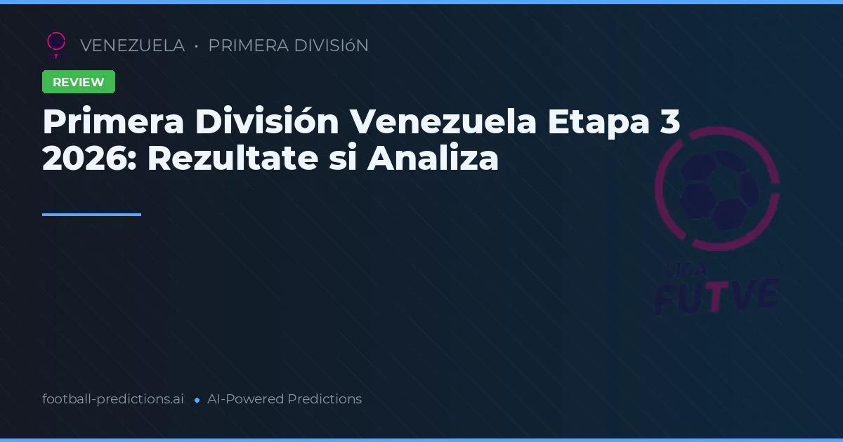 Primera División Venezuela Etapa 3 2026: Rezultate si Analiza