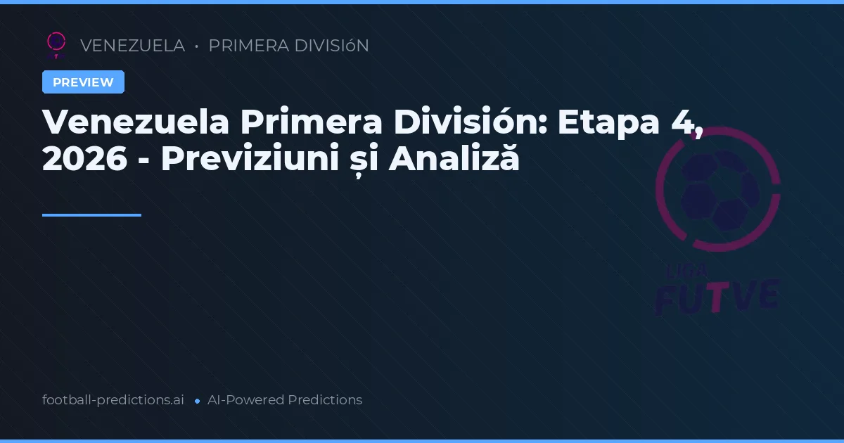 Venezuela Primera División: Etapa 4, 2026 - Previziuni și Analiză