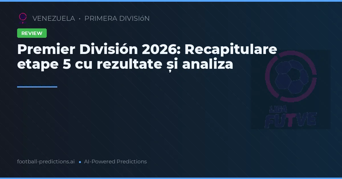 Premier División 2026: Recapitulare etape 5 cu rezultate și analiza
