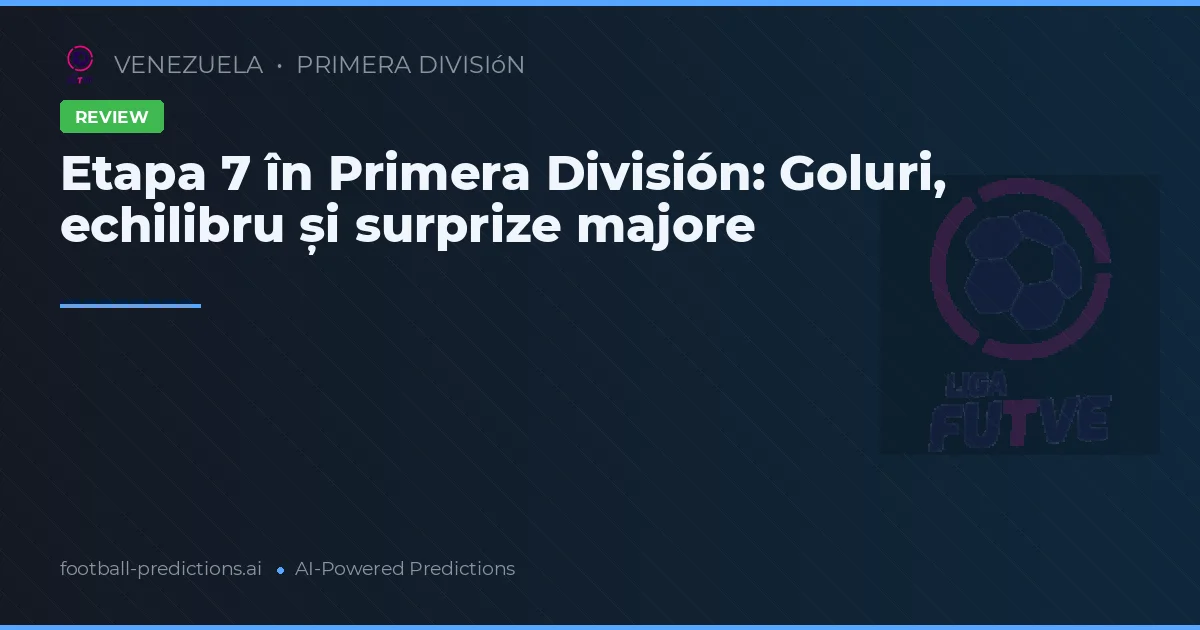 Etapa 7 în Primera División: Goluri, echilibru și surprize majore