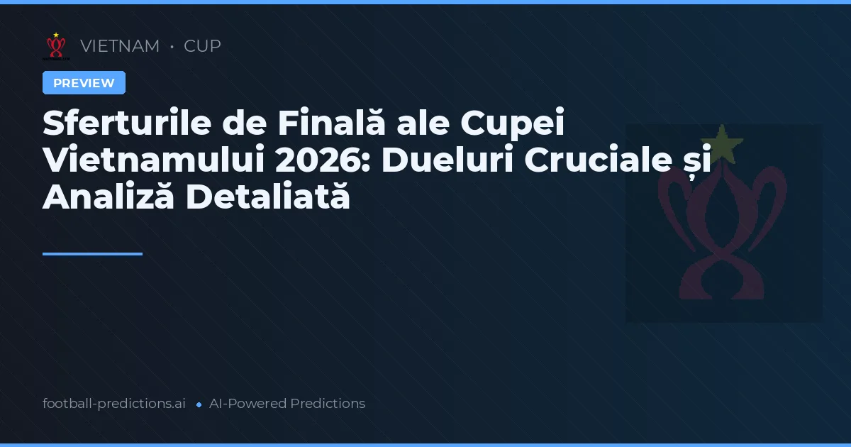 Sferturile de Finală ale Cupei Vietnamului 2026: Dueluri Cruciale și Analiză Detaliată