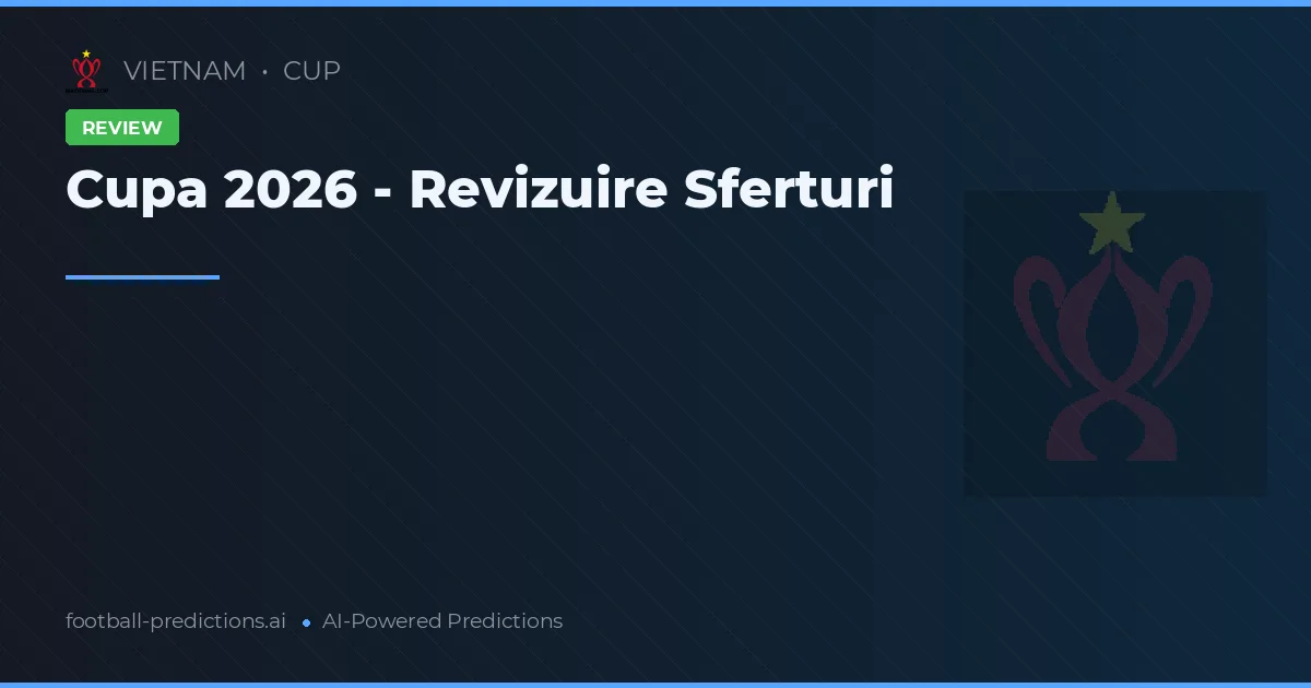 Cupa 2026 - Revizuire Sferturi
