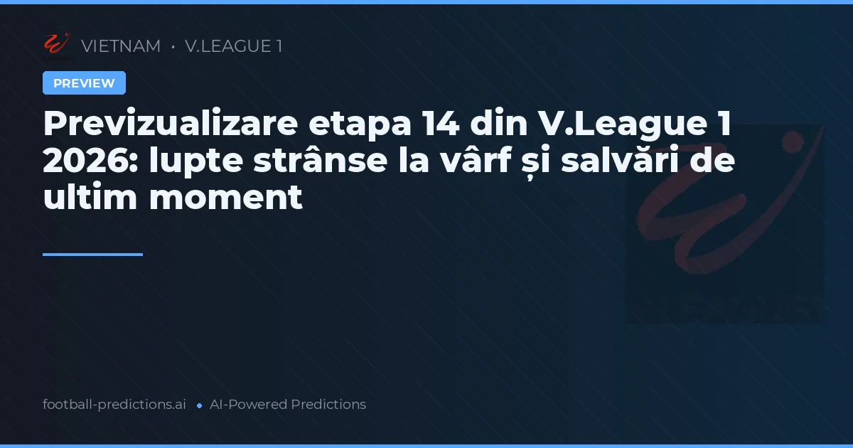 Previzualizare etapa 14 din V.League 1 2026: lupte strânse la vârf și salvări de ultim moment
