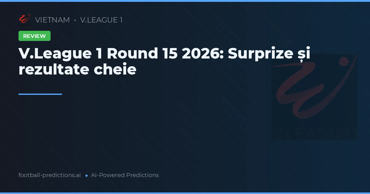 V.League 1 Round 15 2026: Surprize și rezultate cheie