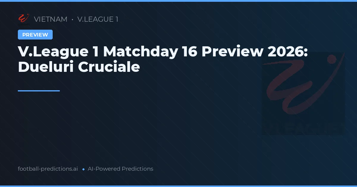 V.League 1 Matchday 16 Preview 2026: Dueluri Cruciale