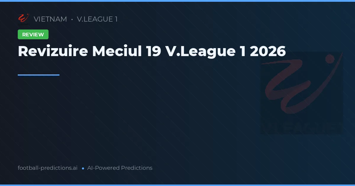 Revizuire Meciul 19 V.League 1 2026