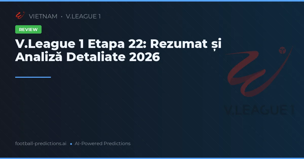 V.League 1 Etapa 22: Rezumat și Analiză Detaliate 2026