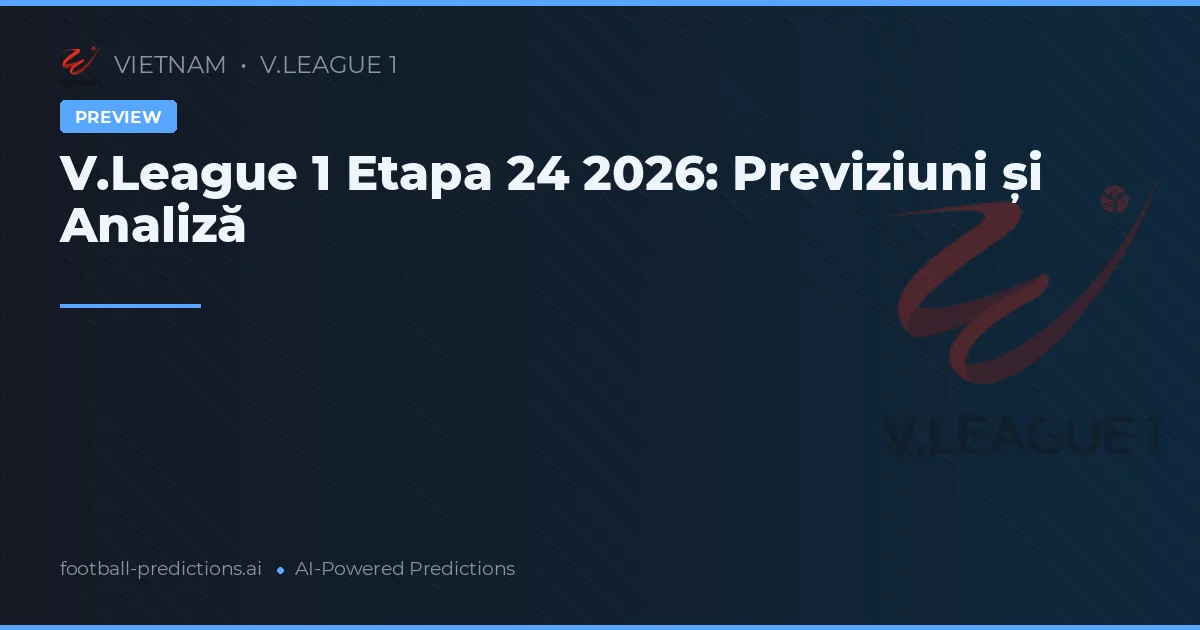 V.League 1 Etapa 24 2026: Previziuni și Analiză
