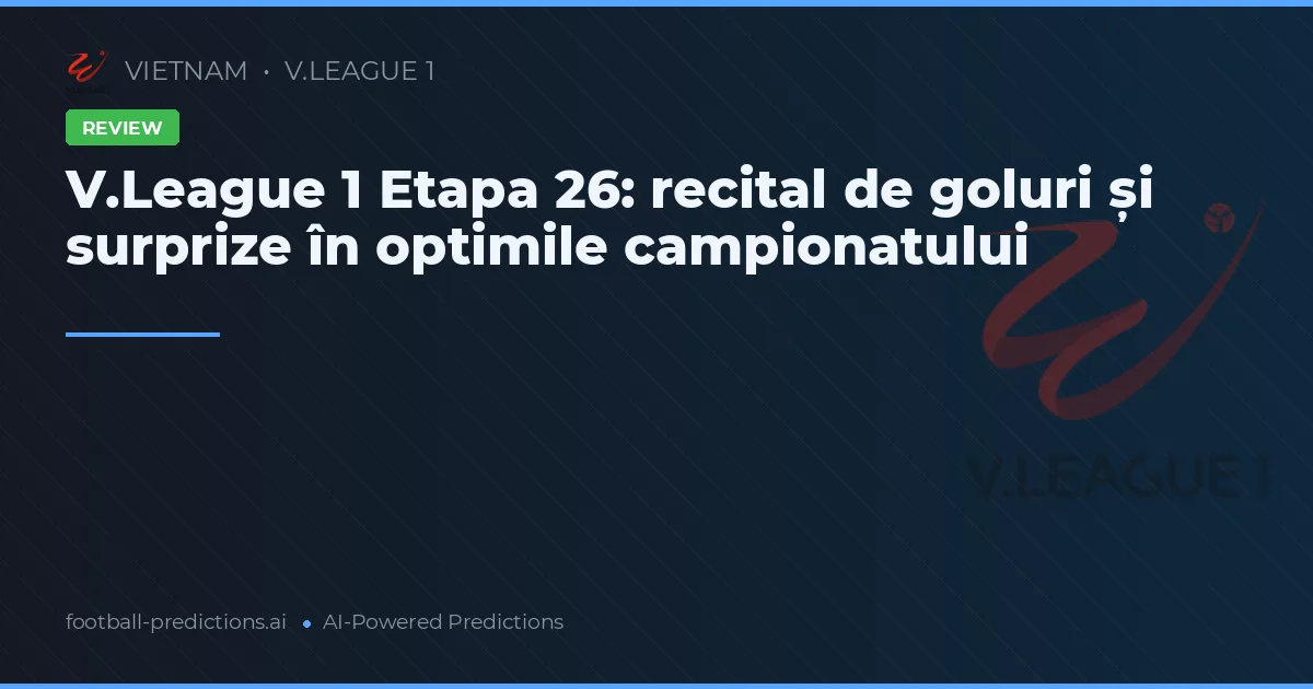 V.League 1 Etapa 26: recital de goluri și surprize în optimile campionatului