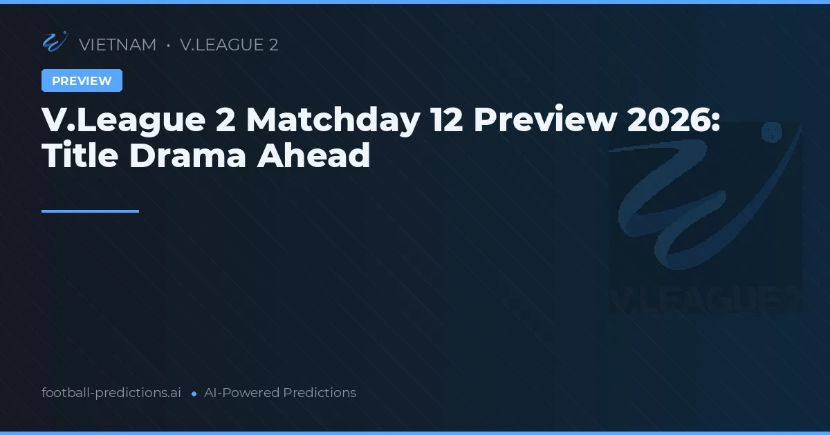 V.League 2 Matchday 12 Preview 2026: Title Drama Ahead