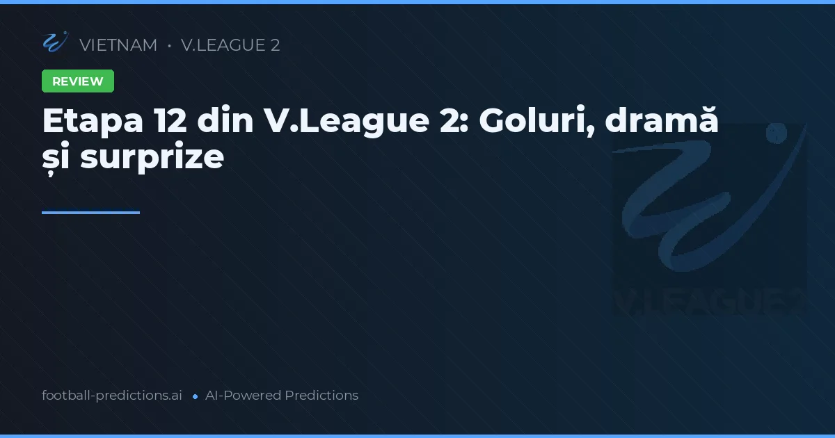 Etapa 12 din V.League 2: Goluri, dramă și surprize