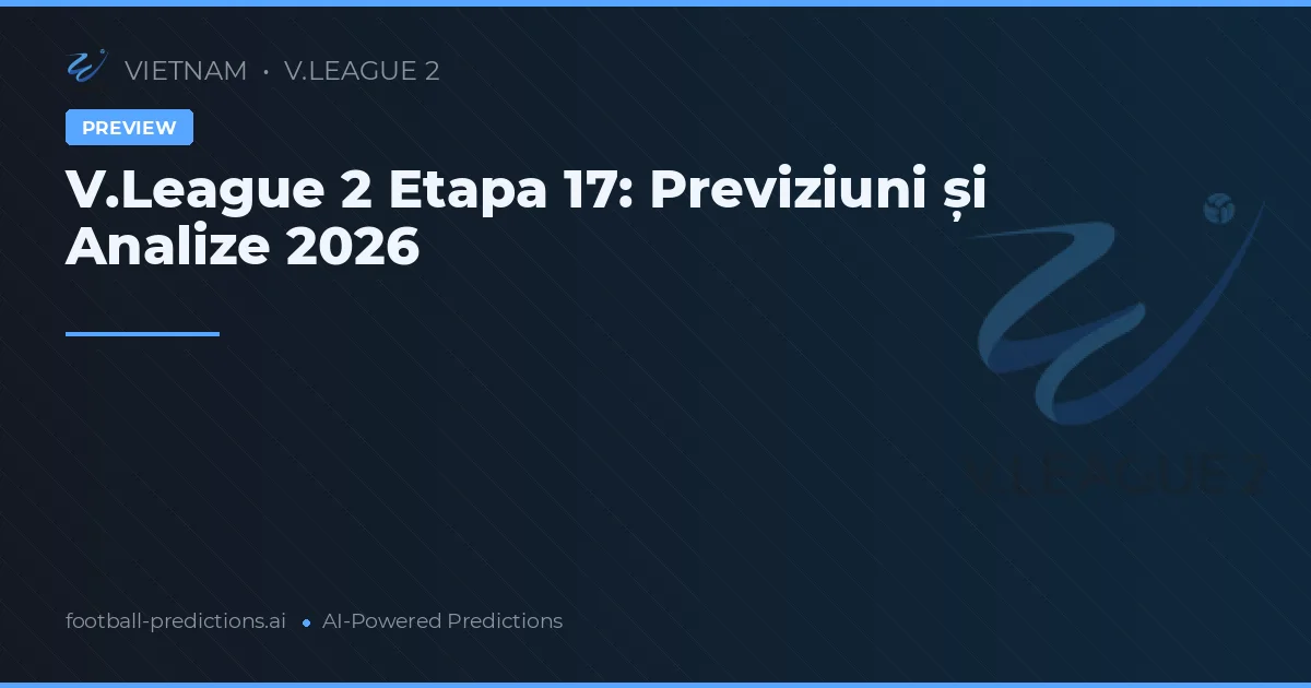 V.League 2 Etapa 17: Previziuni și Analize 2026