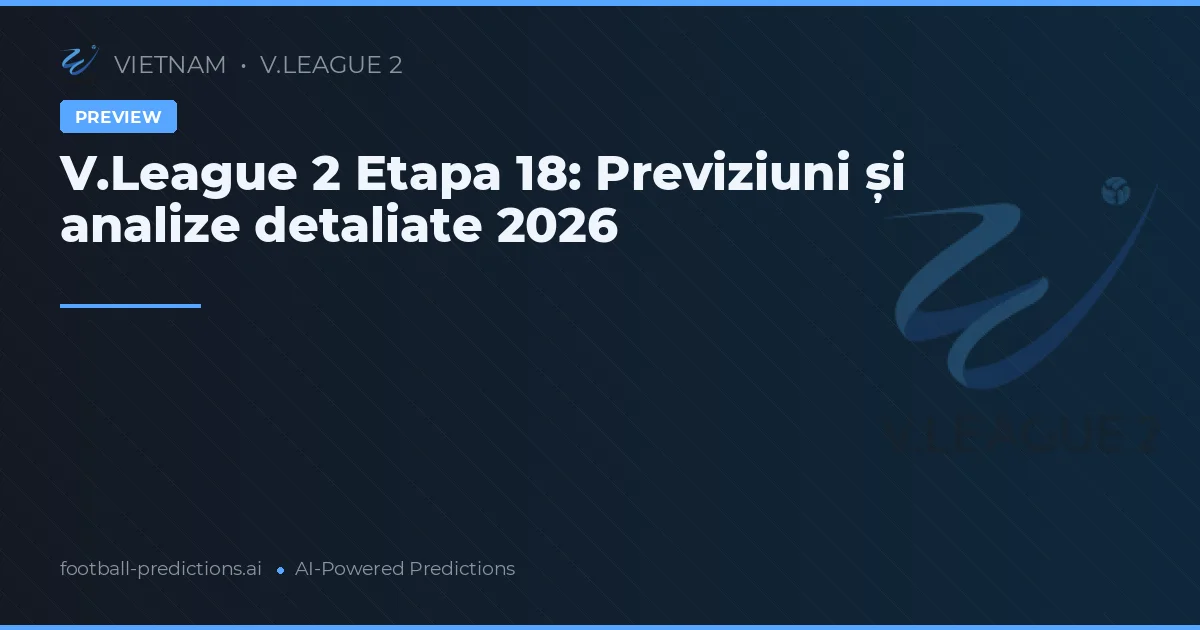 V.League 2 Etapa 18: Previziuni și analize detaliate 2026
