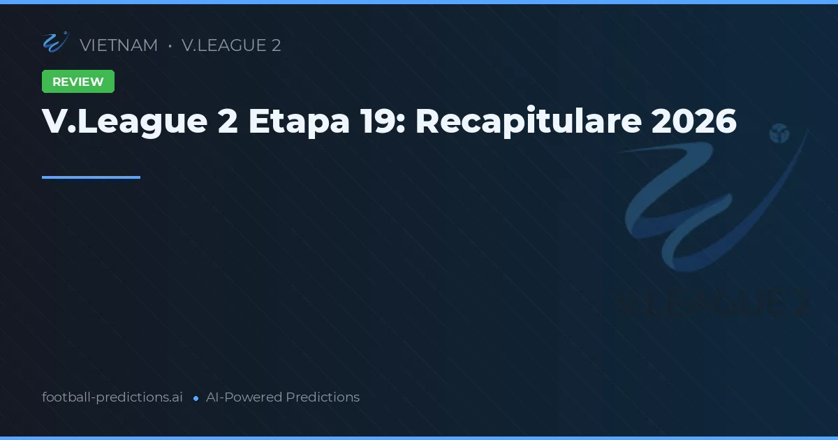 V.League 2 Etapa 19: Recapitulare 2026