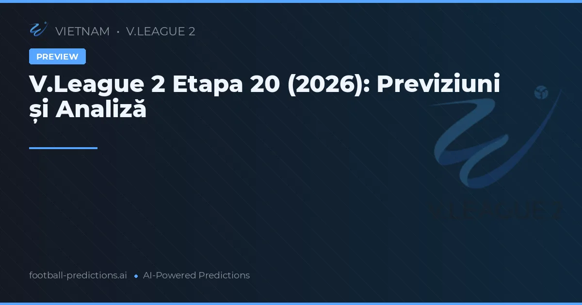 V.League 2 Etapa 20 (2026): Previziuni și Analiză