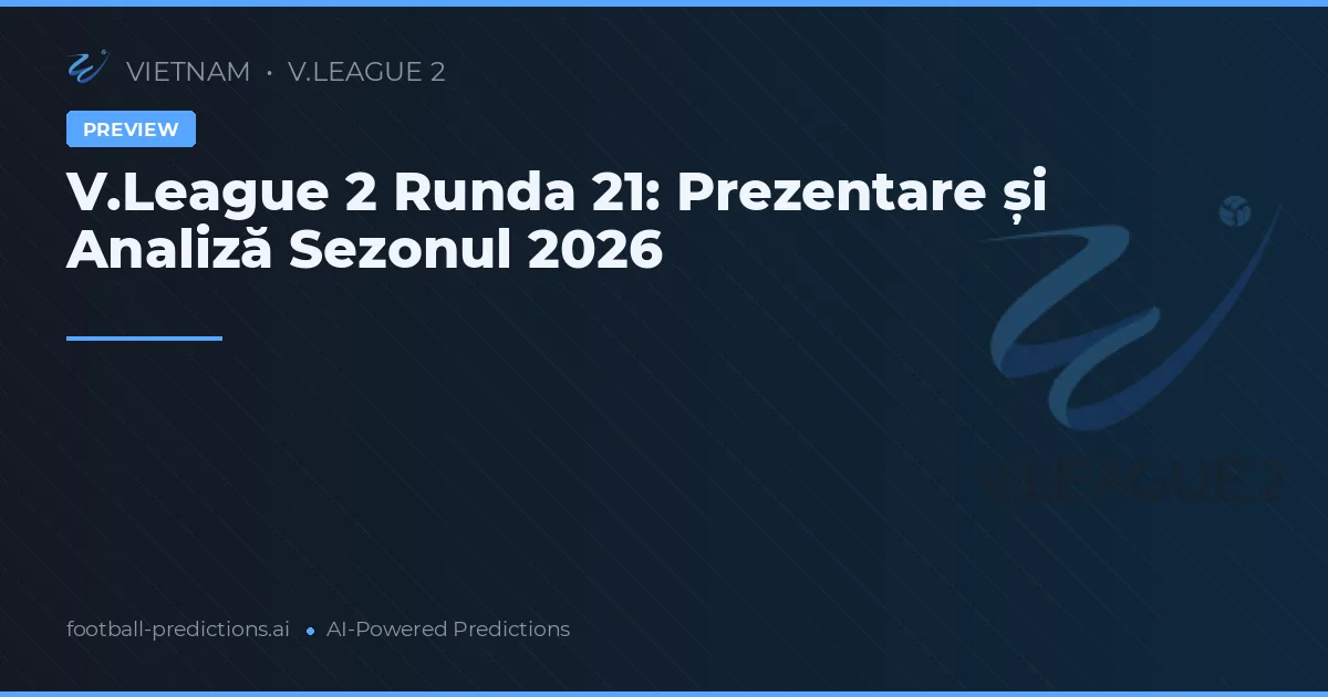 V.League 2 Runda 21: Prezentare și Analiză Sezonul 2026