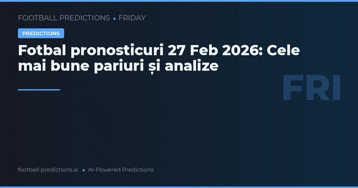 Fotbal pronosticuri 27 Feb 2026: Cele mai bune pariuri și analize