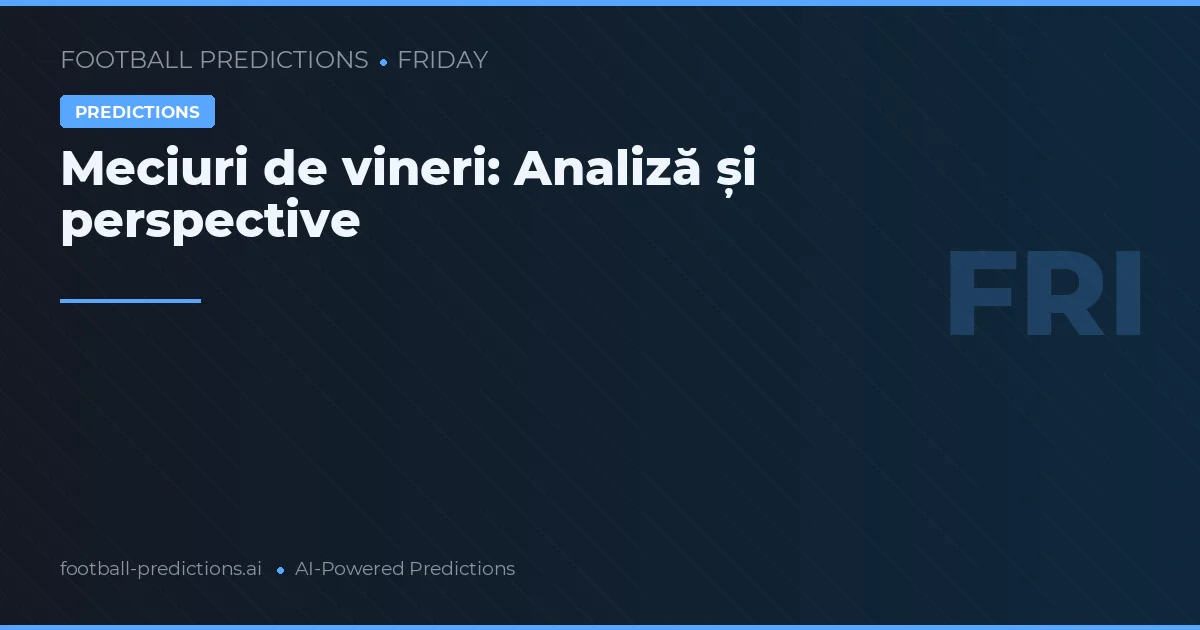 Meciuri de vineri: Analiză și perspective