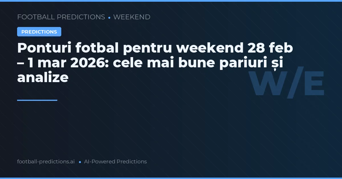 Ponturi fotbal pentru weekend 28 feb – 1 mar 2026: cele mai bune pariuri și analize