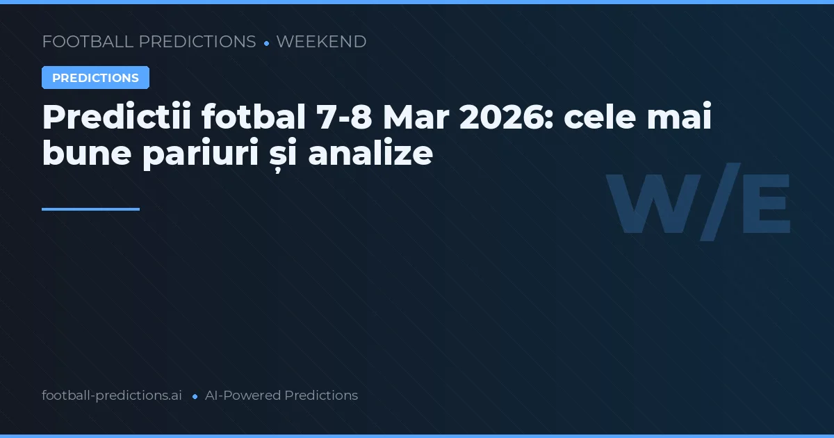 Predictii fotbal 7-8 Mar 2026: cele mai bune pariuri și analize