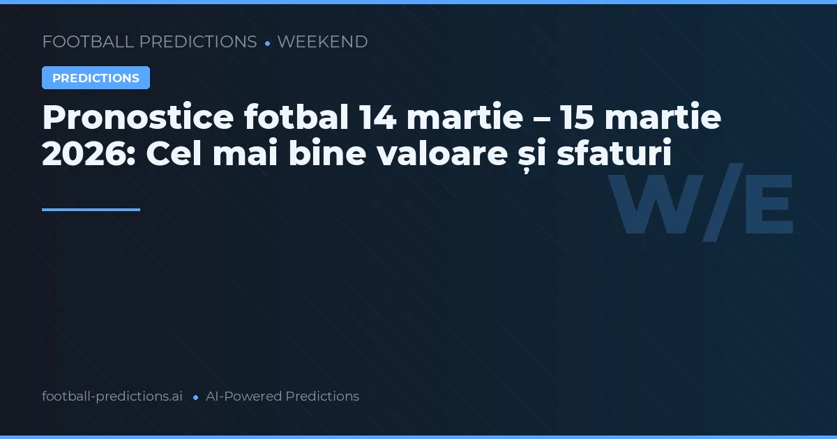 Pronostice fotbal 14 martie – 15 martie 2026: Cel mai bine valoare și sfaturi