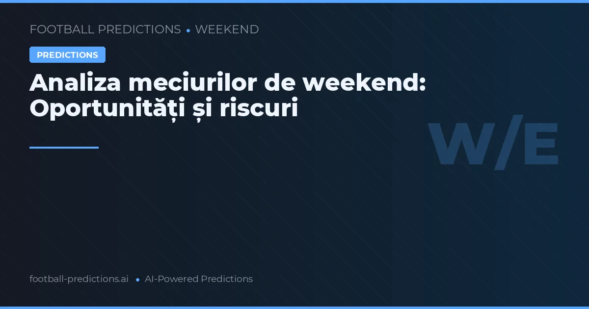 Analiza meciurilor de weekend: Oportunități și riscuri