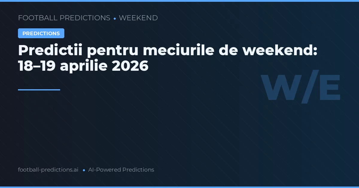 Predictii pentru meciurile de weekend: 18–19 aprilie 2026