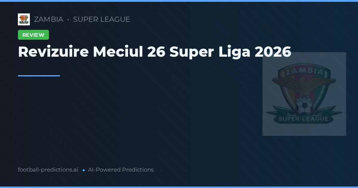 Revizuire Meciul 26 Super Liga 2026