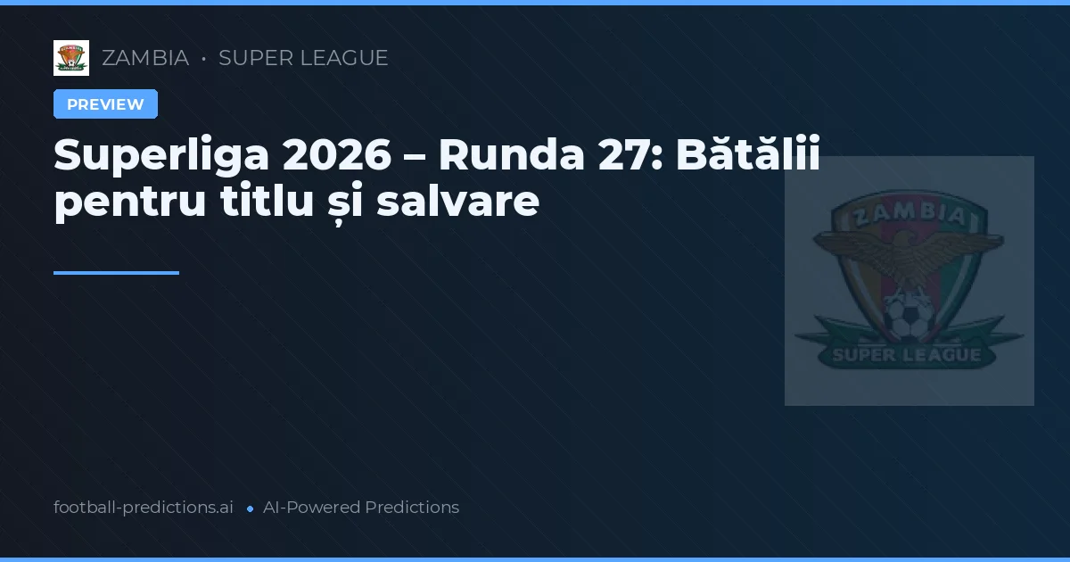 Superliga 2026 – Runda 27: Bătălii pentru titlu și salvare
