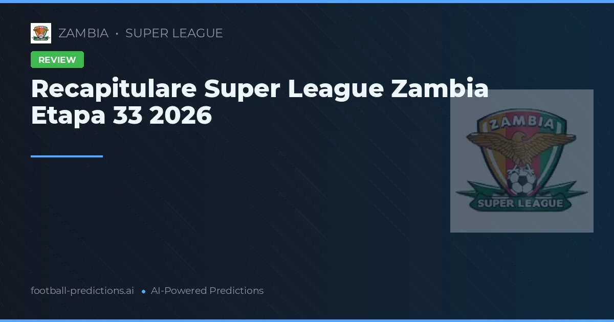 Recapitulare Super League Zambia Etapa 33 2026