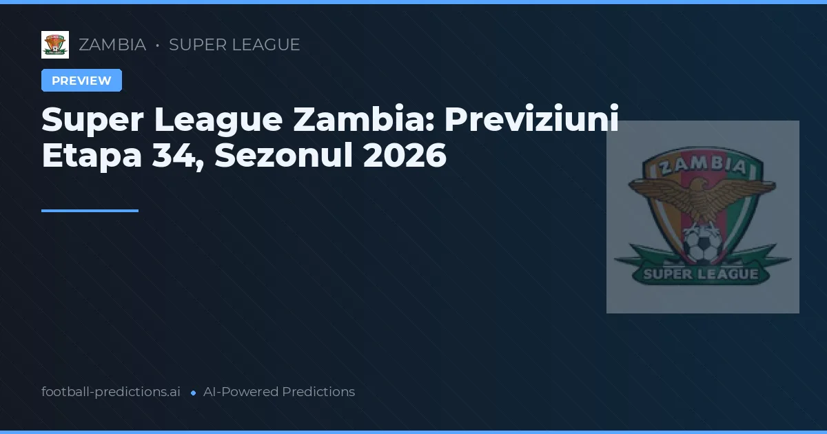 Super League Zambia: Previziuni Etapa 34, Sezonul 2026
