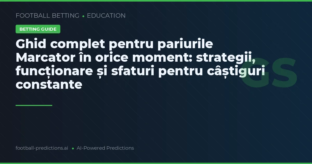 Ghid complet pentru pariurile Marcator în orice moment: strategii, funcționare și sfaturi pentru câștiguri constante