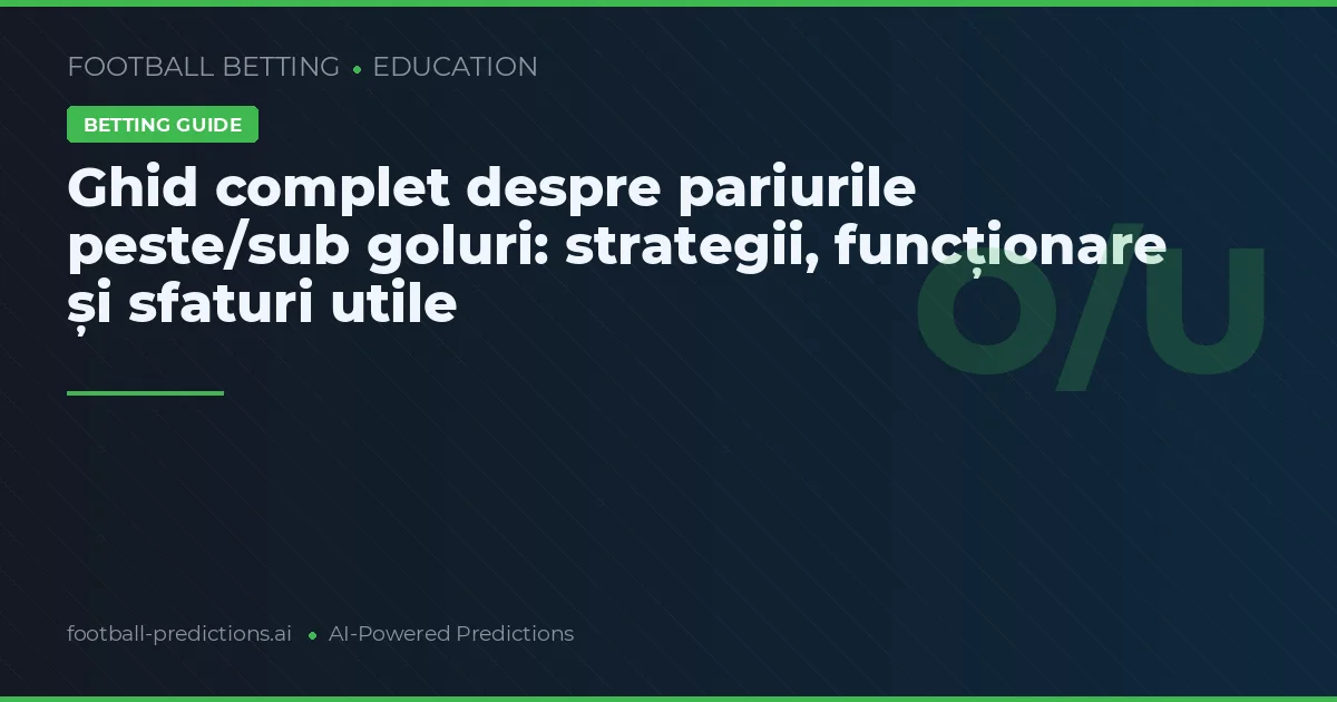 Ghid complet despre pariurile peste/sub goluri: strategii, funcționare și sfaturi utile