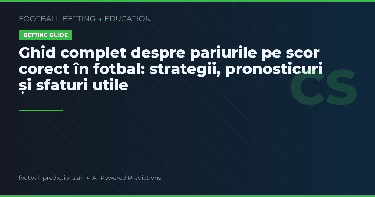 Ghid complet despre pariurile pe scor corect în fotbal: strategii, pronosticuri și sfaturi utile