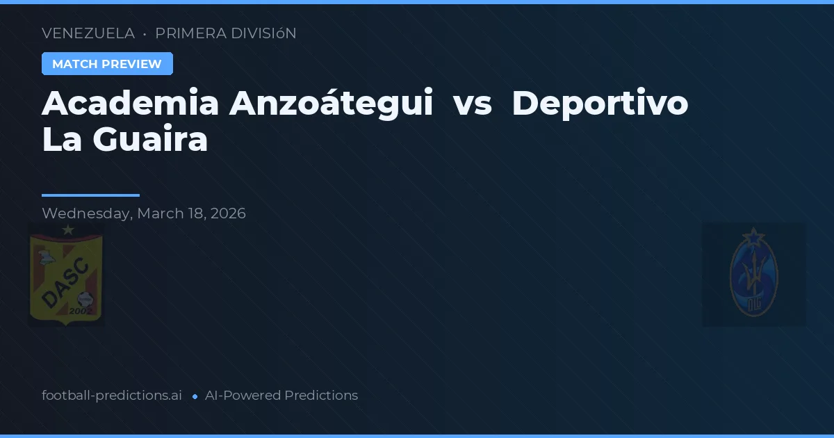 Academia Anzoátegui vs Deportivo La Guaira — pronostic și avancronică meci