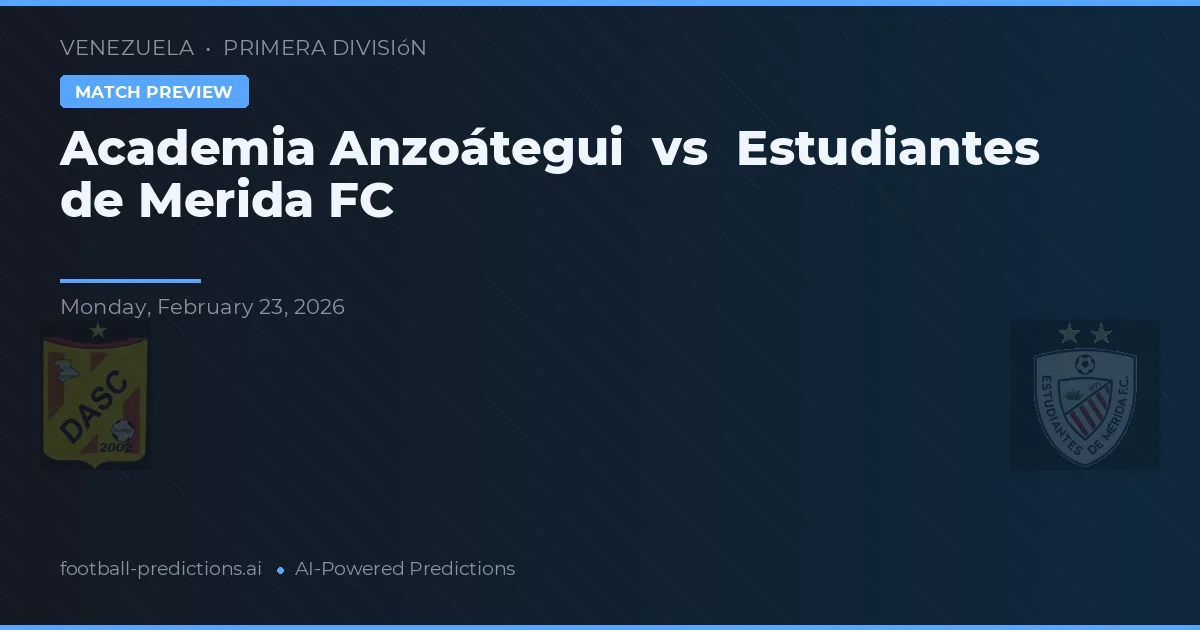 Academia Anzoátegui vs Estudiantes de Mérida FC — pronostic și avancronică meci