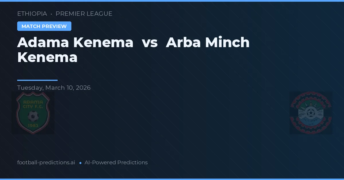 Adama Kenema vs Arba Minch Kenema — pronostic și avancronică meci