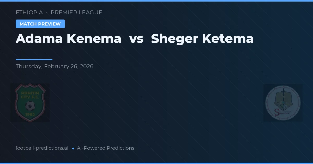Adama Kenema vs Sheger Ketema — pronostic și avancronică meci