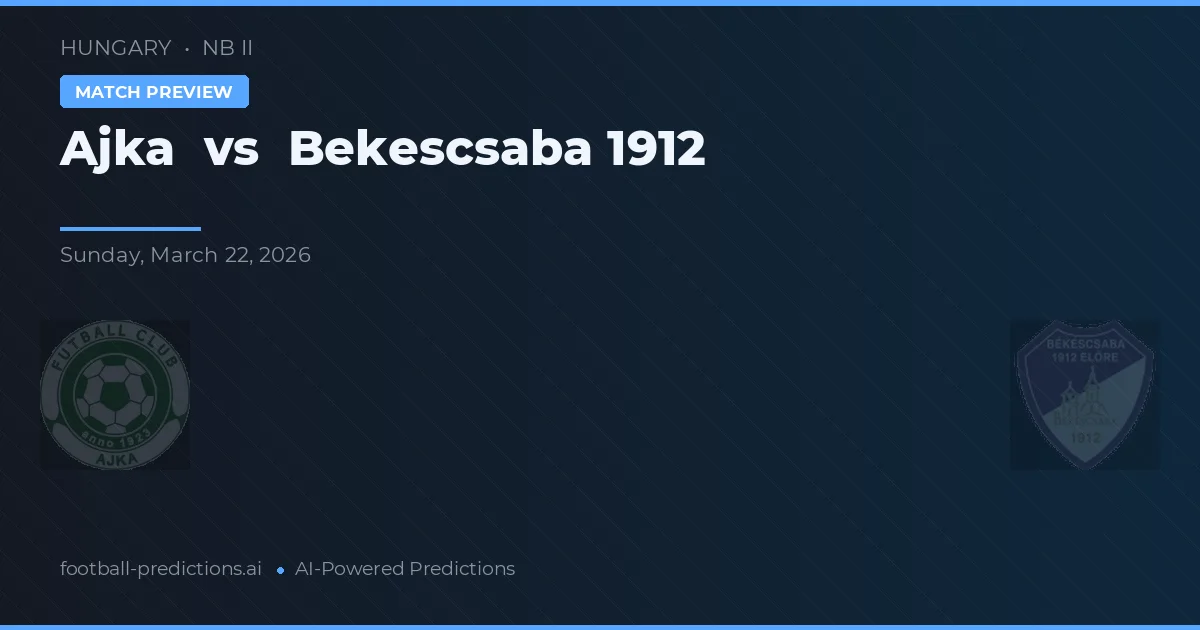 Ajka vs Békéscsaba 1912 — pronostic și avancronică meci