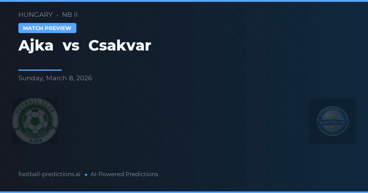 Ajka vs Csákvár — pronostic și avancronică meci