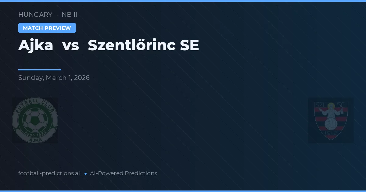 Ajka vs Szentlőrinc SE — pronostic și avancronică meci