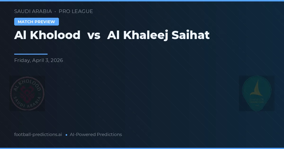 Al Kholood vs Al Khaleej Saihat — pronostic și avancronică meci