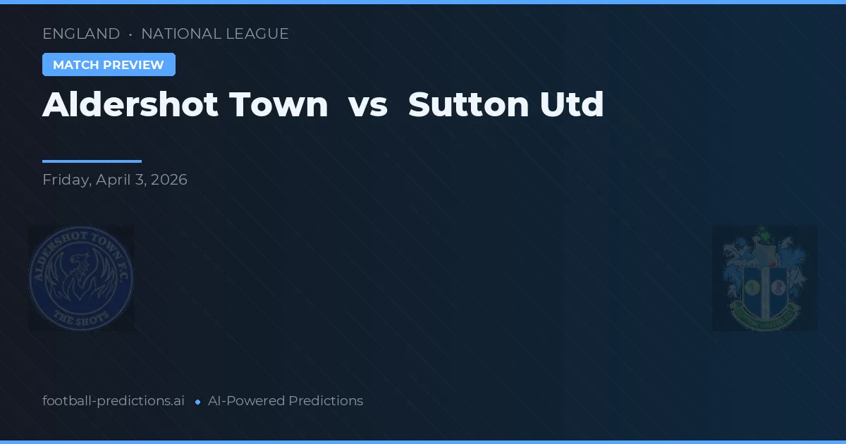 Aldershot Town vs Sutton United — pronostic și avancronică meci