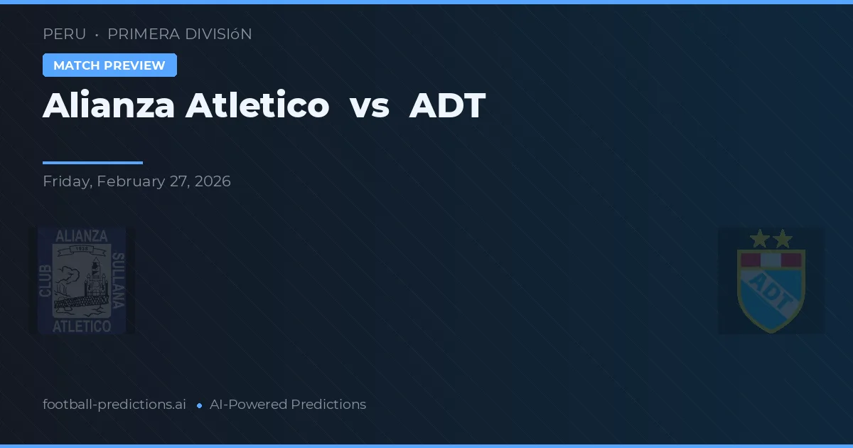 Alianza Atlético vs ADT — pronostic și avancronică meci