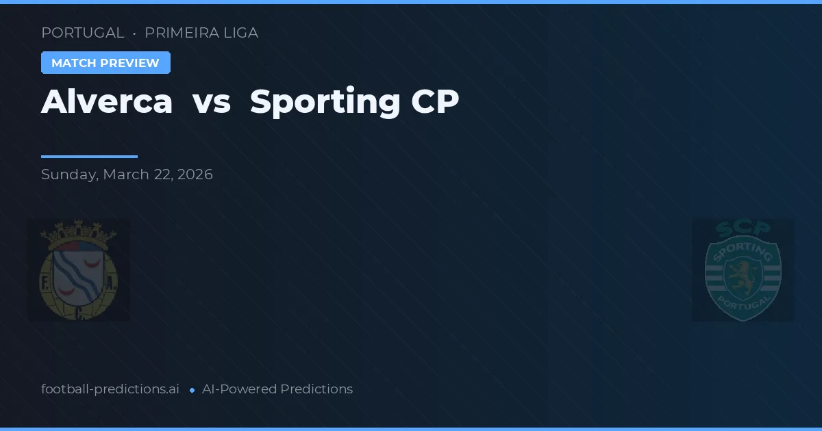 Alverca vs Sporting CP — pronostic și avancronică meci