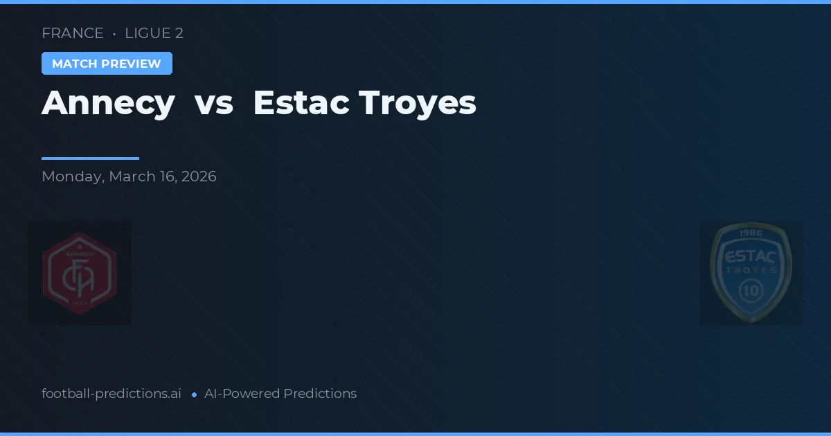 Annecy vs Estac Troyes — pronostic și avancronică meci