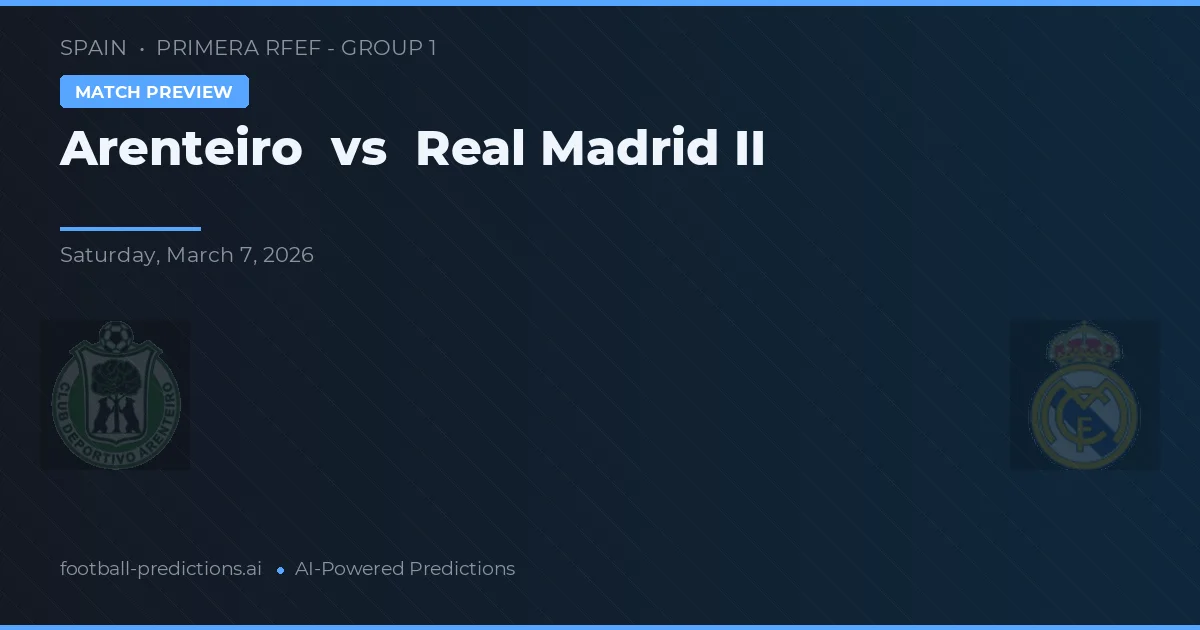 Arenteiro vs Real Madrid II — pronostic și avancronică meci