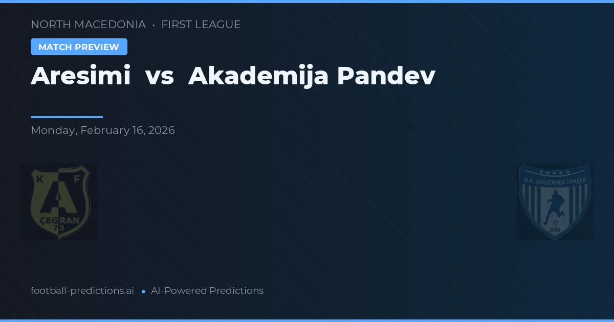 Aresimi vs Academija Pandev — pronostic și avancronică meci